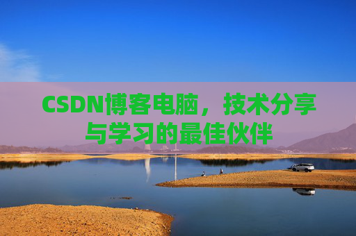 CSDN博客电脑，技术分享与学习的最佳伙伴