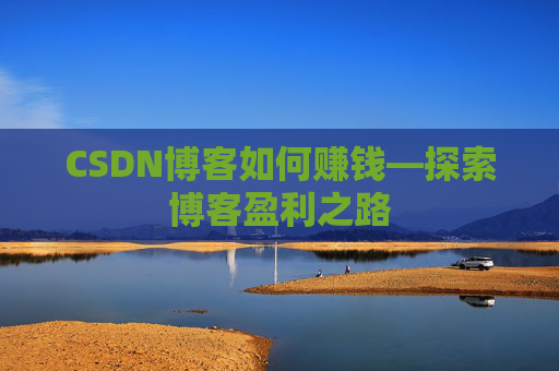 CSDN博客如何赚钱—探索博客盈利之路