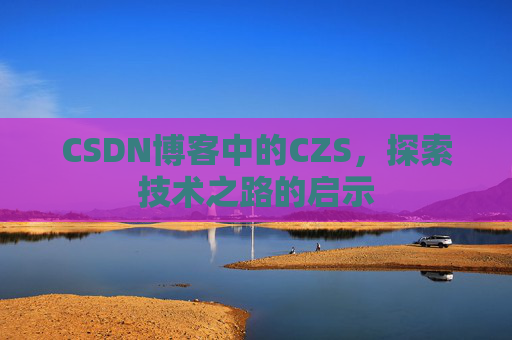 CSDN博客中的CZS，探索技术之路的启示